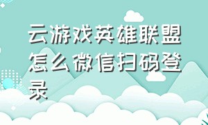 云游戏英雄联盟怎么微信扫码登录