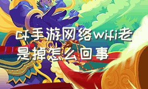 cf手游网络wifi老是掉怎么回事