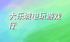 大乐城电玩游戏厅