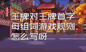 王牌对王牌首字母组词游戏规则怎么写呀