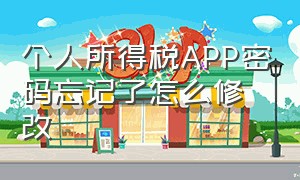 个人所得税APP密码忘记了怎么修改