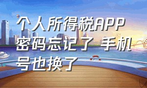 个人所得税APP密码忘记了 手机号也换了