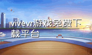 vivevr游戏免费下载平台