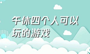 午休四个人可以玩的游戏