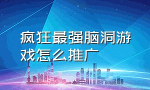 疯狂最强脑洞游戏怎么推广