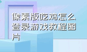 像素版吃鸡怎么登录游戏教程图片