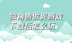 独角兽做泥游戏下载后怎么玩