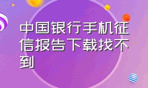 中国银行手机征信报告下载找不到