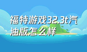 福特游戏32.3t汽油版怎么样