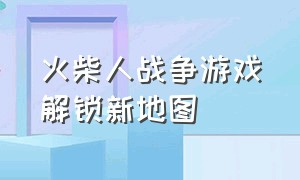 火柴人战争游戏解锁新地图