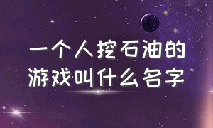 一个人挖石油的游戏叫什么名字