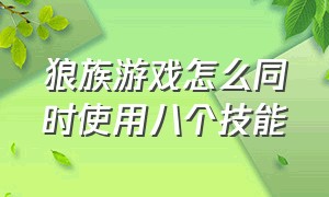 狼族游戏怎么同时使用八个技能