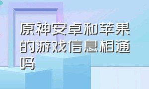 原神安卓和苹果的游戏信息相通吗