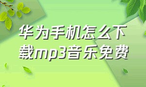 华为手机怎么下载mp3音乐免费