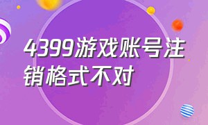 4399游戏账号注销格式不对