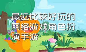 最近比较好玩的网络游戏角色扮演手游