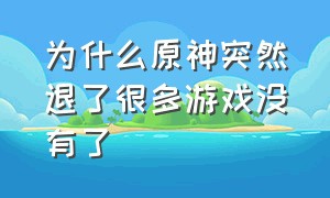 为什么原神突然退了很多游戏没有了