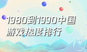 1980到1990中国游戏热度排行