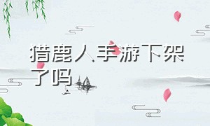 猎鹿人手游下架了吗