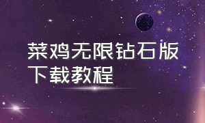 菜鸡无限钻石版下载教程