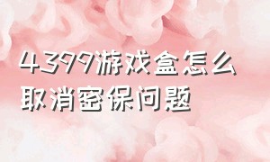 4399游戏盒怎么取消密保问题