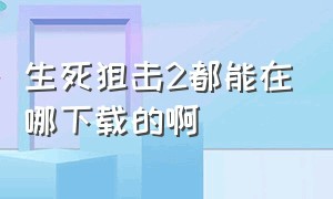 生死狙击2都能在哪下载的啊