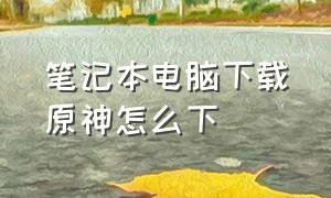 笔记本电脑下载原神怎么下