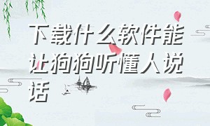 下载什么软件能让狗狗听懂人说话