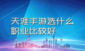 天涯手游选什么职业比较好