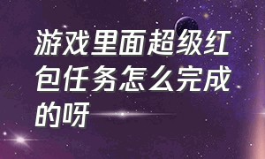 游戏里面超级红包任务怎么完成的呀