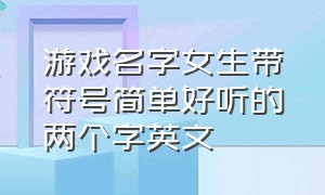 游戏名字女生带符号简单好听的两个字英文