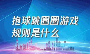 抱球跳圈圈游戏规则是什么