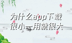 为什么app下载很小一用就很大