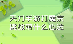 天刀手游打魔宗挑战带什么心法