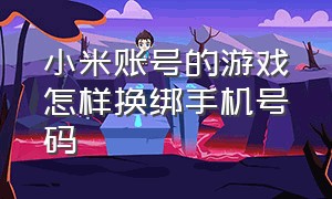 小米账号的游戏怎样换绑手机号码