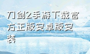 刀剑2手游下载官方正版安卓版安装