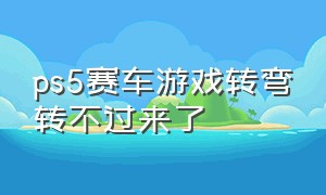 ps5赛车游戏转弯转不过来了