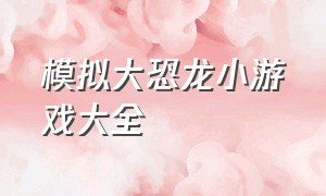 模拟大恐龙小游戏大全