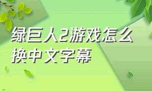 绿巨人2游戏怎么换中文字幕