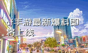 cf手游最新爆料即将上线