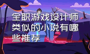 全职游戏设计师类似的小说有哪些推荐