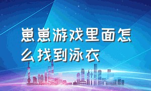 崽崽游戏里面怎么找到泳衣