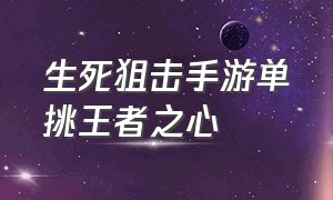 生死狙击手游单挑王者之心