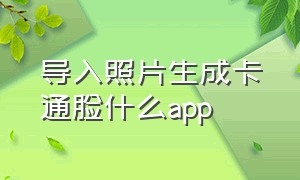 导入照片生成卡通脸什么app