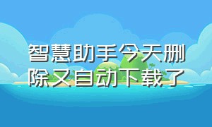 智慧助手今天删除又自动下载了