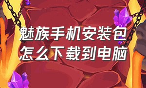 魅族手机安装包怎么下载到电脑