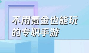 不用氪金也能玩的专职手游