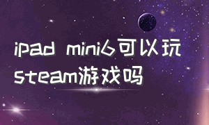 ipad mini6可以玩steam游戏吗