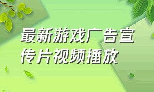 最新游戏广告宣传片视频播放