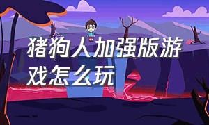 猪狗人加强版游戏怎么玩